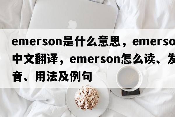 Emerson是什么意思，Emerson中文翻譯，Emerson怎么讀、發(fā)音、用法及例句
