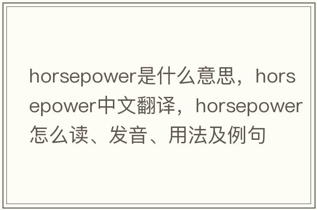 horsepower是什么意思，horsepower中文翻譯，horsepower怎么讀、發(fā)音、用法及例句