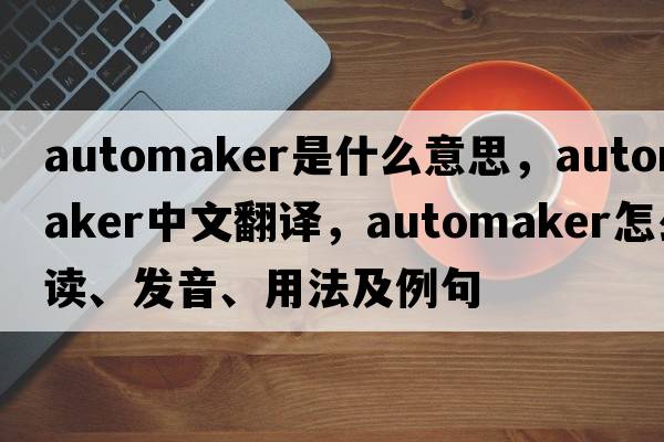 automaker是什么意思，automaker中文翻譯，automaker怎么讀、發(fā)音、用法及例句