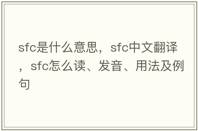 sfc是什么意思，sfc中文翻譯，sfc怎么讀、發(fā)音、用法及例句