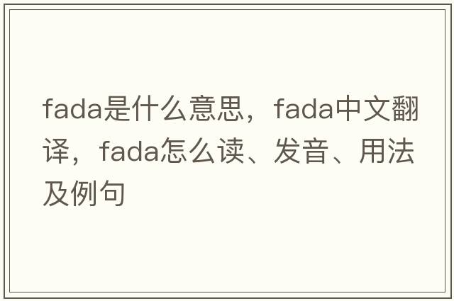 Fada是什么意思，F(xiàn)ada中文翻譯，F(xiàn)ada怎么讀、發(fā)音、用法及例句