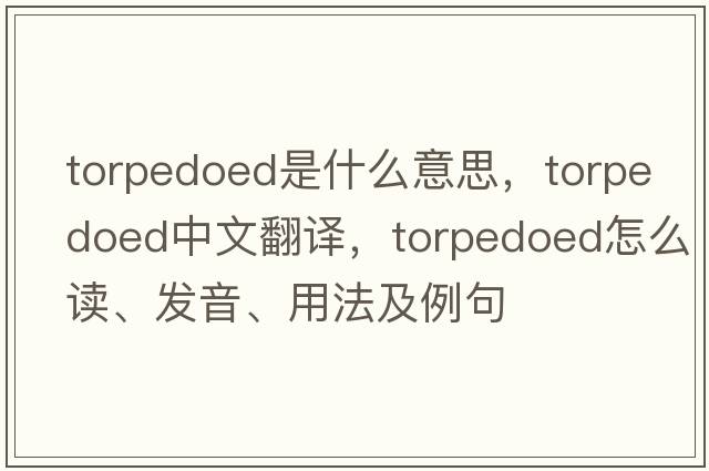 torpedoed是什么意思，torpedoed中文翻譯，torpedoed怎么讀、發(fā)音、用法及例句