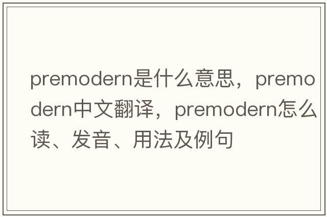 premodern是什么意思，premodern中文翻譯，premodern怎么讀、發(fā)音、用法及例句