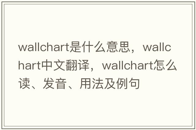 wallchart是什么意思，wallchart中文翻譯，wallchart怎么讀、發(fā)音、用法及例句