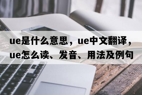 ue是什么意思，ue中文翻譯，ue怎么讀、發(fā)音、用法及例句