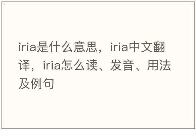 IRIA是什么意思，IRIA中文翻譯，IRIA怎么讀、發(fā)音、用法及例句