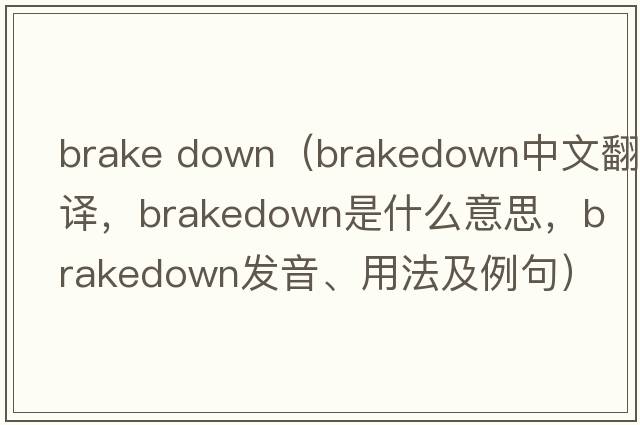 brake down（brakedown中文翻譯，brakedown是什么意思，brakedown發(fā)音、用法及例句）