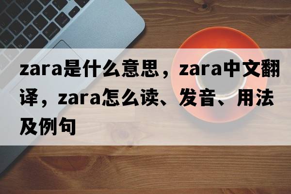 Zara是什么意思，Zara中文翻譯，Zara怎么讀、發(fā)音、用法及例句