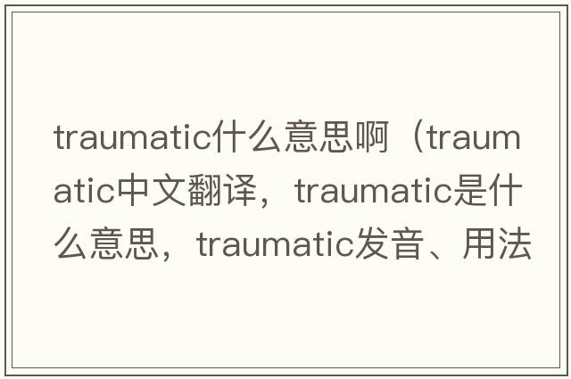traumatic什么意思?。╰raumatic中文翻譯，traumatic是什么意思，traumatic發(fā)音、用法及例句）
