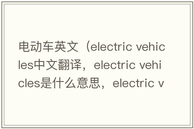 電動(dòng)車英文（electric vehicles中文翻譯，electric vehicles是什么意思，electric vehicles發(fā)音、用法及例句）