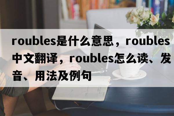 roubles是什么意思，roubles中文翻譯，roubles怎么讀、發(fā)音、用法及例句