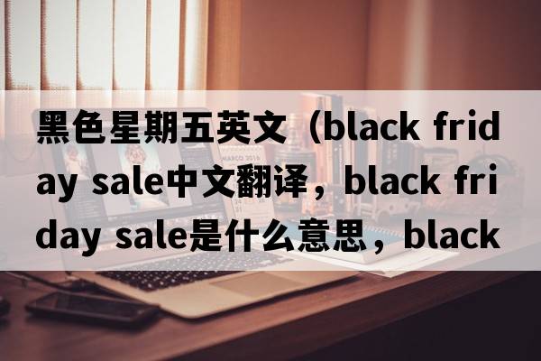 黑色星期五英文（black friday sale中文翻譯，black friday sale是什么意思，black friday sale發(fā)音、用法及例句）