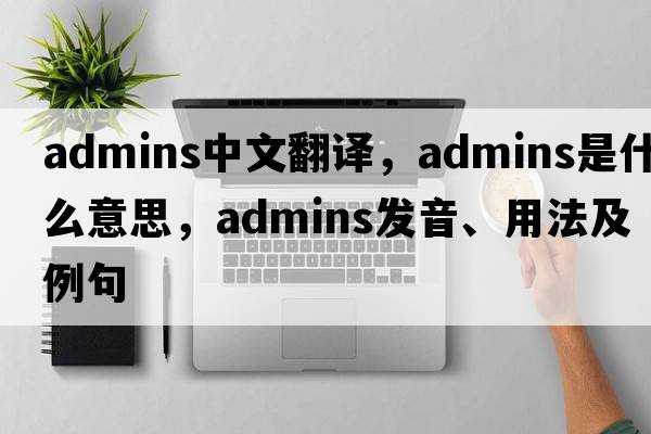 admins中文翻譯，admins是什么意思，admins發(fā)音、用法及例句