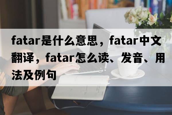 FATAR是什么意思，F(xiàn)ATAR中文翻譯，F(xiàn)ATAR怎么讀、發(fā)音、用法及例句