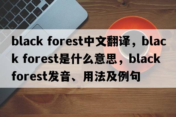 black forest中文翻譯，black forest是什么意思，black forest發(fā)音、用法及例句