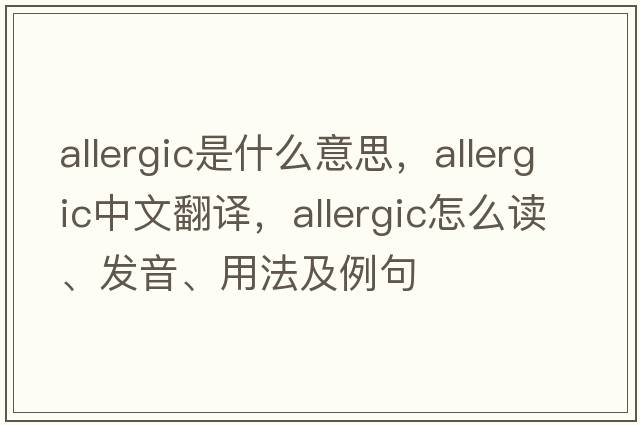 allergic是什么意思，allergic中文翻譯，allergic怎么讀、發(fā)音、用法及例句