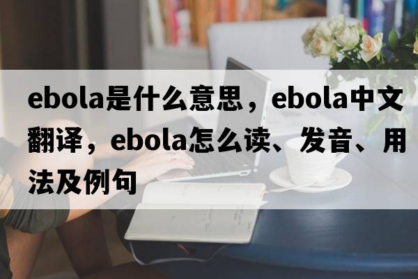 Ebola是什么意思，Ebola中文翻譯，Ebola怎么讀、發(fā)音、用法及例句