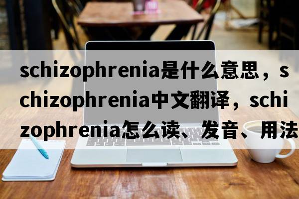 schizophrenia是什么意思，schizophrenia中文翻譯，schizophrenia怎么讀、發(fā)音、用法及例句