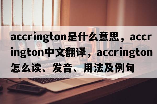 Accrington是什么意思，Accrington中文翻譯，Accrington怎么讀、發(fā)音、用法及例句
