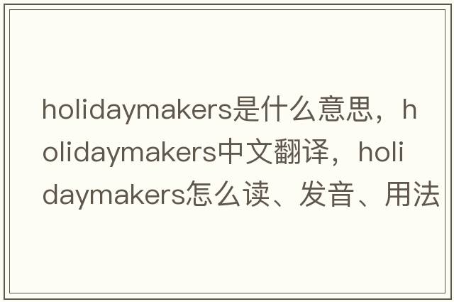 holidaymakers是什么意思，holidaymakers中文翻譯，holidaymakers怎么讀、發(fā)音、用法及例句