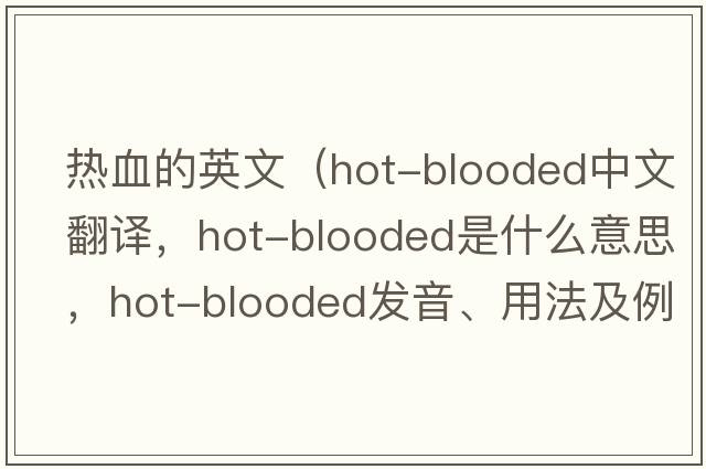 熱血的英文（hot-blooded中文翻譯，hot-blooded是什么意思，hot-blooded發(fā)音、用法及例句）