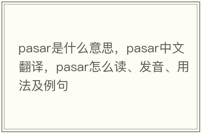 pasar是什么意思，pasar中文翻譯，pasar怎么讀、發(fā)音、用法及例句