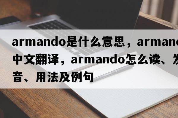 armando是什么意思，armando中文翻譯，armando怎么讀、發(fā)音、用法及例句