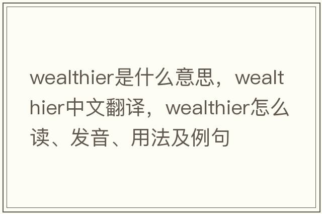 wealthier是什么意思，wealthier中文翻譯，wealthier怎么讀、發(fā)音、用法及例句