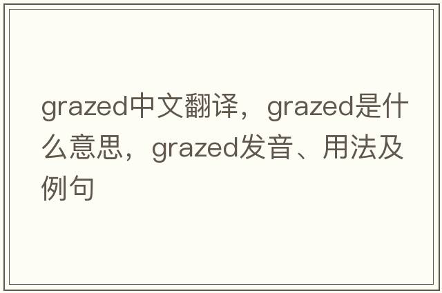 grazed中文翻譯，grazed是什么意思，grazed發(fā)音、用法及例句