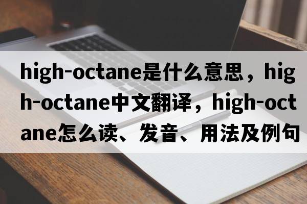 high-octane是什么意思，high-octane中文翻譯，high-octane怎么讀、發(fā)音、用法及例句
