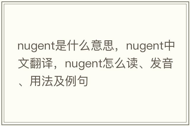 Nugent是什么意思，Nugent中文翻譯，Nugent怎么讀、發(fā)音、用法及例句