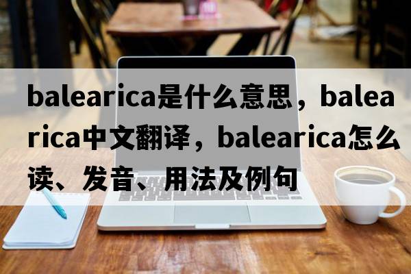 Balearica是什么意思，Balearica中文翻譯，Balearica怎么讀、發(fā)音、用法及例句