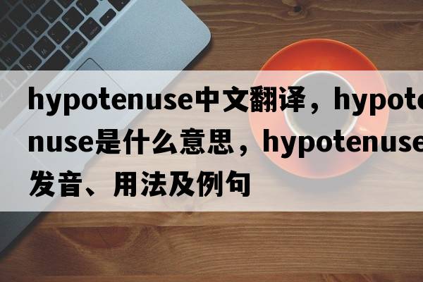 hypotenuse中文翻譯，hypotenuse是什么意思，hypotenuse發(fā)音、用法及例句