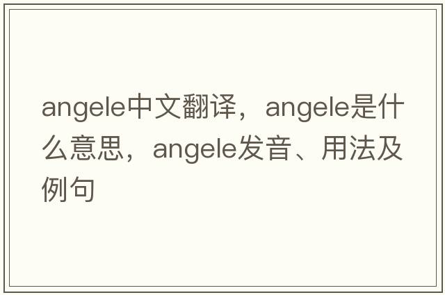 angele中文翻譯，angele是什么意思，angele發(fā)音、用法及例句