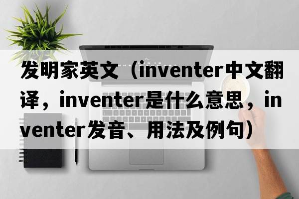 發(fā)明家英文（inventer中文翻譯，inventer是什么意思，inventer發(fā)音、用法及例句）