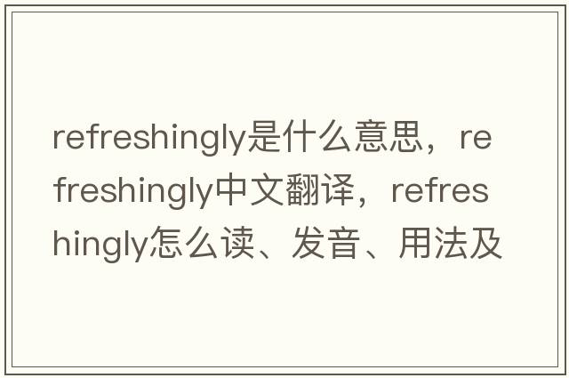 refreshingly是什么意思，refreshingly中文翻譯，refreshingly怎么讀、發(fā)音、用法及例句