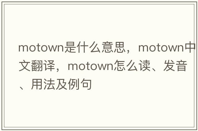 Motown是什么意思，Motown中文翻譯，Motown怎么讀、發(fā)音、用法及例句