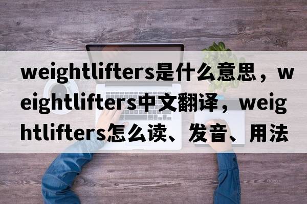 weightlifters是什么意思，weightlifters中文翻譯，weightlifters怎么讀、發(fā)音、用法及例句