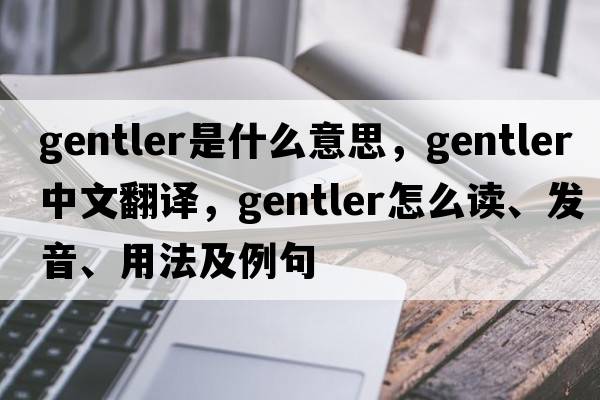 gentler是什么意思，gentler中文翻譯，gentler怎么讀、發(fā)音、用法及例句