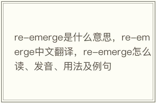 re-emerge是什么意思，re-emerge中文翻譯，re-emerge怎么讀、發(fā)音、用法及例句