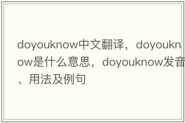 doyouknow中文翻譯，doyouknow是什么意思，doyouknow發(fā)音、用法及例句