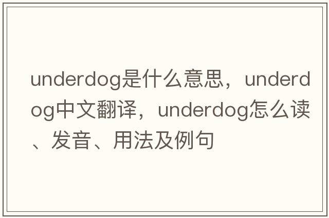 underdog是什么意思，underdog中文翻譯，underdog怎么讀、發(fā)音、用法及例句