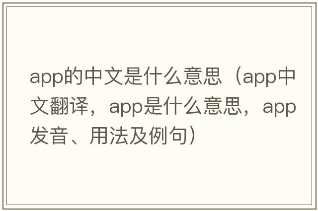 app的中文是什么意思（app中文翻譯，app是什么意思，app發(fā)音、用法及例句）