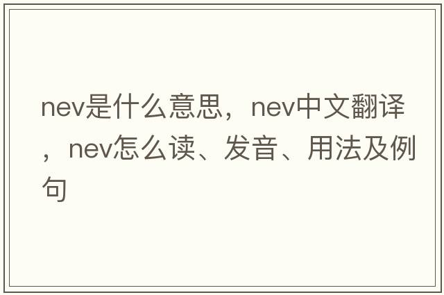 nev是什么意思，nev中文翻譯，nev怎么讀、發(fā)音、用法及例句