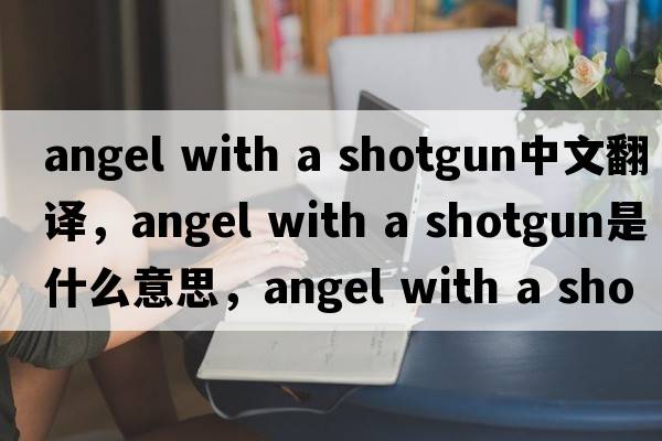 angel with a shotgun中文翻譯，angel with a shotgun是什么意思，angel with a shotgun發(fā)音、用法及例句
