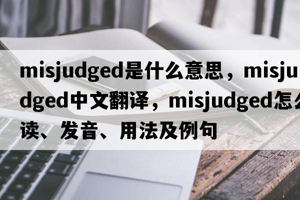 misjudged是什么意思，misjudged中文翻譯，misjudged怎么讀、發(fā)音、用法及例句