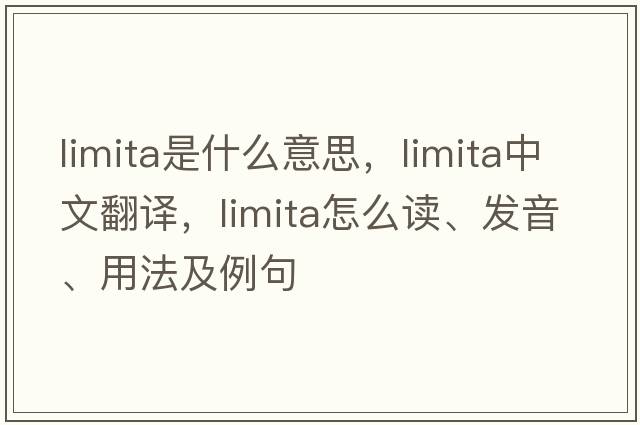Limita是什么意思，Limita中文翻譯，Limita怎么讀、發(fā)音、用法及例句