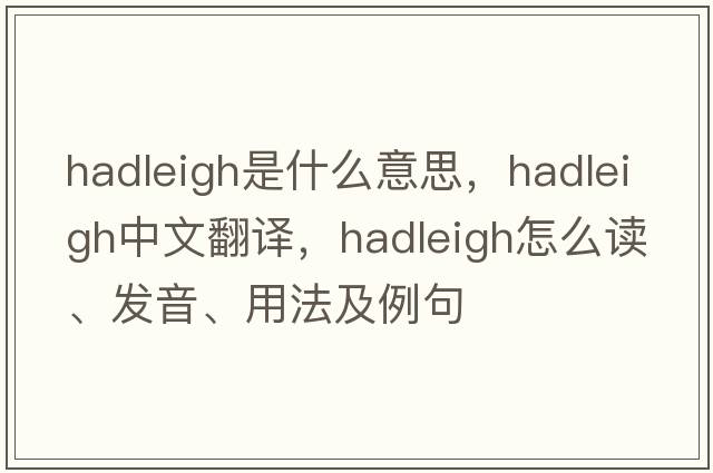 Hadleigh是什么意思，Hadleigh中文翻譯，Hadleigh怎么讀、發(fā)音、用法及例句