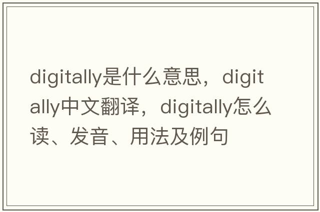 digitally是什么意思，digitally中文翻譯，digitally怎么讀、發(fā)音、用法及例句