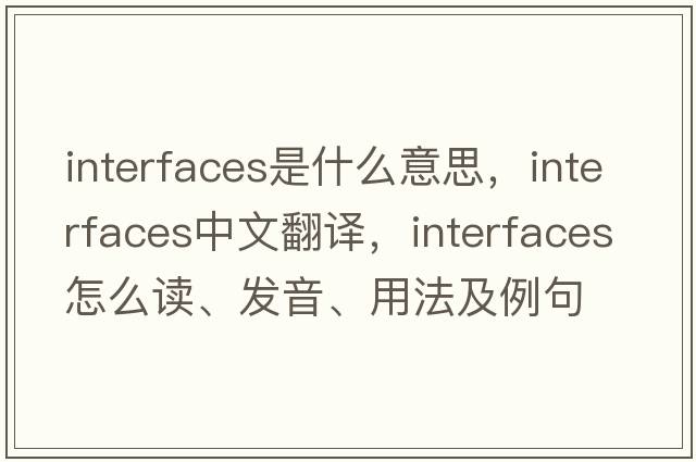 interfaces是什么意思，interfaces中文翻譯，interfaces怎么讀、發(fā)音、用法及例句